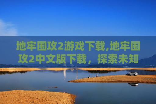 地牢围攻2游戏下载,地牢围攻2中文版下载，探索未知的地下世界