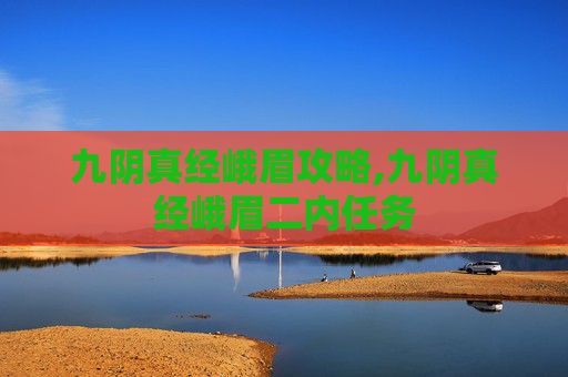 九阴真经峨眉攻略,九阴真经峨眉二内任务 九阴真经峨眉攻略,九阴真经峨眉二内任务