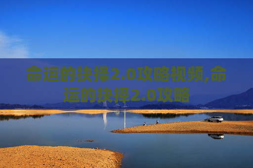 命运的抉择2.0攻略视频,命运的抉择2.0攻略