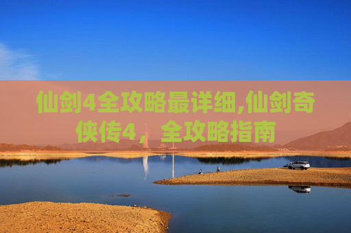 仙剑4全攻略最详细,仙剑奇侠传4，全攻略指南