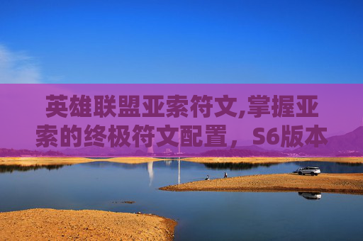 英雄联盟亚索符文,掌握亚索的终极符文配置，S6版本的完美选择