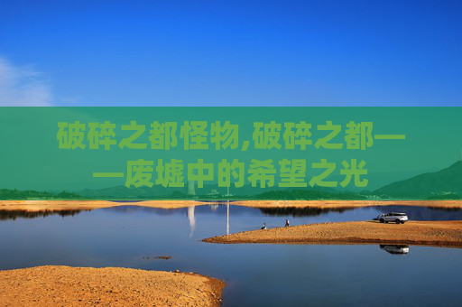 破碎之都怪物,破碎之都——废墟中的希望之光