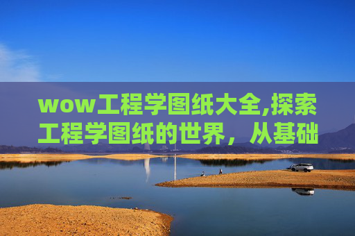 wow工程学图纸大全,探索工程学图纸的世界，从基础到高级的全面解析
