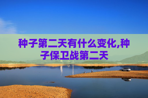 种子第二天有什么变化,种子保卫战第二天 种子第二天有什么变化,种子保卫战第二天