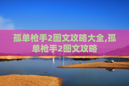 孤单枪手2图文攻略大全,孤单枪手2图文攻略