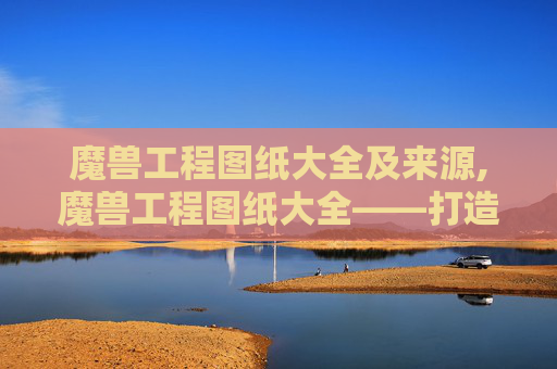 魔兽工程图纸大全及来源,魔兽工程图纸大全——打造你的专属装备 魔兽工程图纸大全及来源,魔兽工程图纸大全——打造你的专属装备