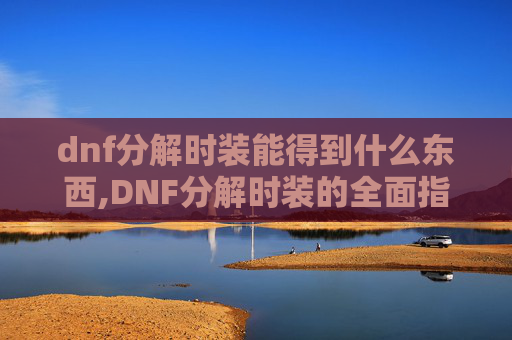 dnf分解时装能得到什么东西,DNF分解时装的全面指南