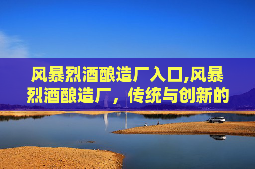 风暴烈酒酿造厂入口,风暴烈酒酿造厂，传统与创新的完美融合