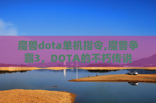 魔兽dota单机指令,魔兽争霸3，DOTA的不朽传说