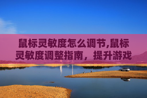 鼠标灵敏度怎么调节,鼠标灵敏度调整指南，提升游戏与办公效率的秘诀