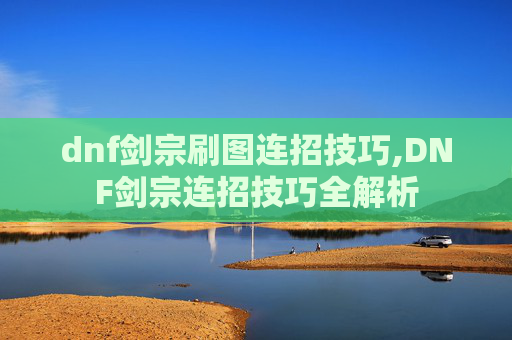 dnf剑宗刷图连招技巧,DNF剑宗连招技巧全解析