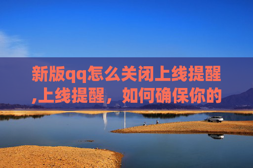 新版qq怎么关闭上线提醒,上线提醒，如何确保你的应用或网站在上线前准备充分？