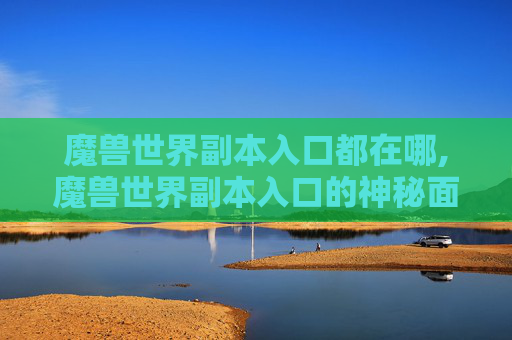 魔兽世界副本入口都在哪,魔兽世界副本入口的神秘面纱