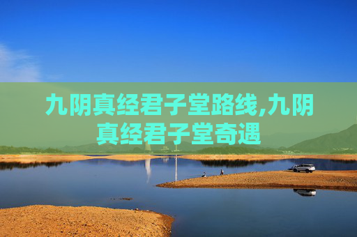 九阴真经君子堂路线,九阴真经君子堂奇遇