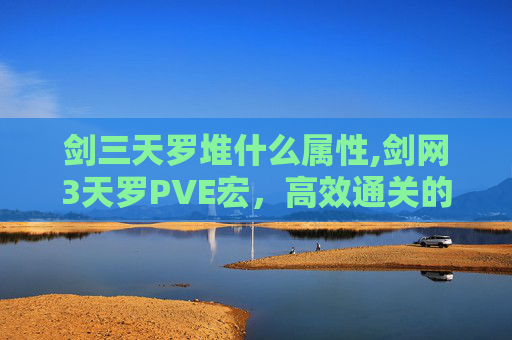 剑三天罗堆什么属性,剑网3天罗PVE宏，高效通关的秘诀