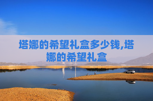 塔娜的希望礼盒多少钱,塔娜的希望礼盒