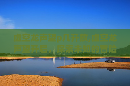 虚空龙声望p几开放,虚空龙声望开启，探索未知的冒险之旅