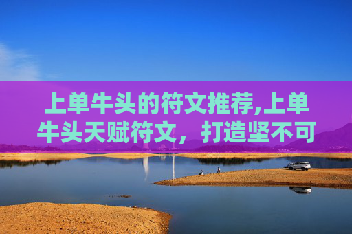 上单牛头的符文推荐,上单牛头天赋符文，打造坚不可摧的前线防线