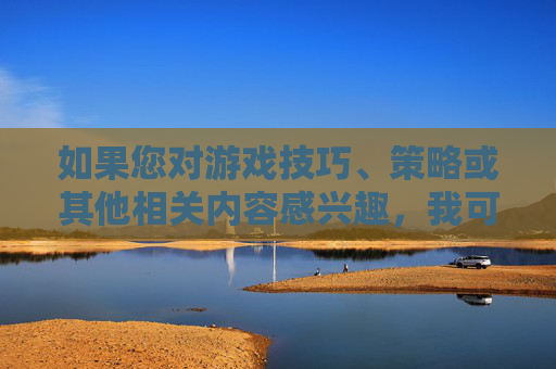 如果您对游戏技巧、策略或其他相关内容感兴趣，我可以为您提供一些建议