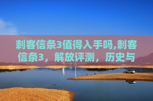 刺客信条3值得入手吗,刺客信条3,解放评测,历史与技术的完美融合 刺客信条3值得入手吗,刺客信条3,解放评测,历史与技术的完美融合